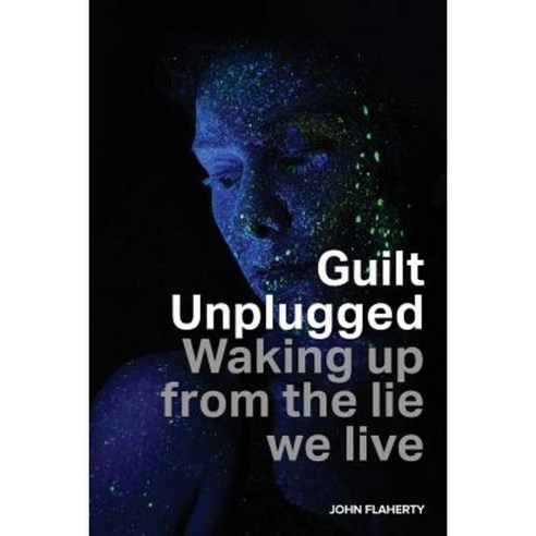 Guilt Unplugged: Waking Up from the Lie We Live Paperback, Createspace Independent Publishing Platform