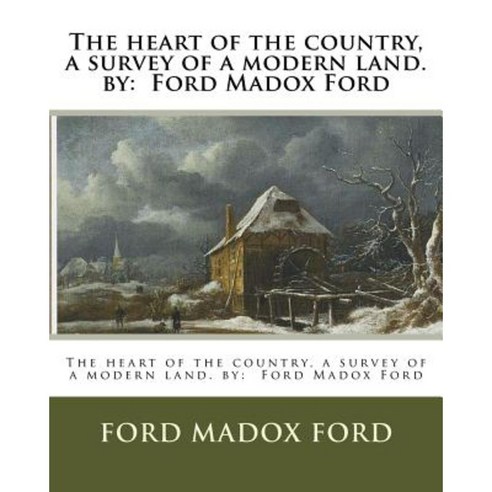 The Heart of the Country a Survey of a Modern Land. by: Ford Madox Ford Paperback, Createspace Independent Publishing Platform