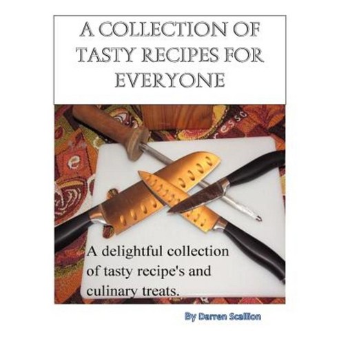 A Collection of Tasty Recipes for Everyone: A Collection of Tasty Recipes for Everyone Paperback, Createspace Independent Publishing Platform