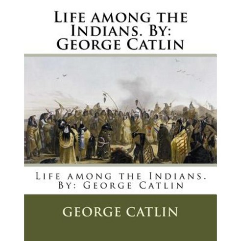 Life Among the Indians. by: George Catlin Paperback, Createspace Independent Publishing Platform
