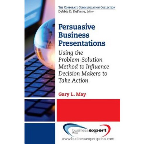 Persuasive Business Presentations: Using the Problem-Solution Method to Influence Decision Paperback, Business Expert Press