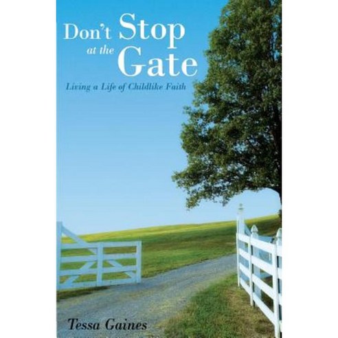 Don''t Stop at the Gate: Living a Life of Childlike Faith Paperback, Createspace Independent Publishing Platform