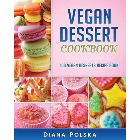 Vegan Dessert Cookbook: 100 Vegan Desserts Recipe Book Paperback, Createspace Independent Publishing Platform