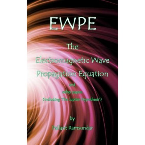 Ewpe the Electromagnetic Wave Propogation Equation and Other Papers: (Including ''The Jupiter Hypothesis'') Hardcover, Pallant Ramsundar