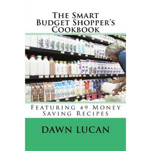 The Smart Budget Shopper''s Cookbook: Featuring 49 Money Saving Recipes Paperback, Createspace Independent Publishing Platform