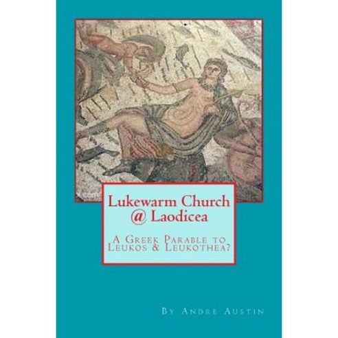 Lukewarm Church @ Laodicea: A Greek Parable to Leukos & Leukothea? Paperback, Createspace Independent Publishing Platform