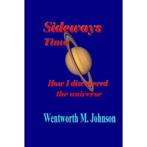 Sideways Time: How I Discovered the Universe Paperback, Createspace Independent Publishing Platform