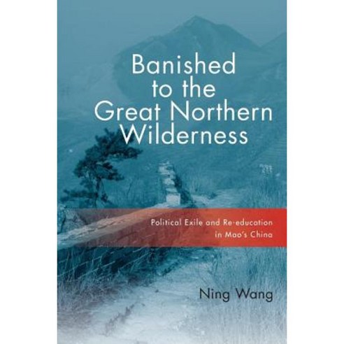 Banished to the Great Northern Wilderness: Political Exile and Re-Education in Mao''s China Paperback, Cornell University Press