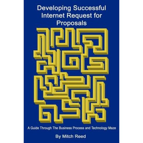 Developing Successful Internet Request for Proposals: A Guide Through the Business Process and Technology Maze Paperback, Authorhouse