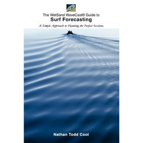 Wetsand Wavecast (R) Guide to Surf Forecasting: A Simple Approach to Planning the Perfect Sessions. Paperback, iUniverse