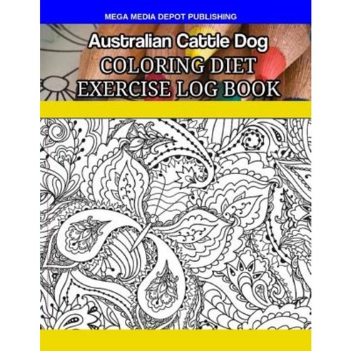 Australian Cattle Dog Coloring Diet Exercise Log Book Paperback, Createspace Independent Publishing Platform