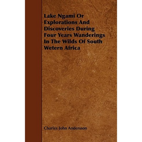 Lake Ngami or Explorations and Discoveries During Four Years Wanderings in the Wilds of South Wetern Africa Paperback, Thackeray Press
