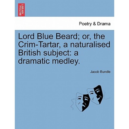 Lord Blue Beard; Or the Crim-Tartar a Naturalised British Subject: A Dramatic Medley. Paperback, British Library, Historical Print Editions