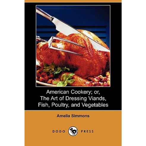 American Cookery; Or the Art of Dressing Viands Fish Poultry and Vegetables (Dodo Press) Paperback, Dodo Press