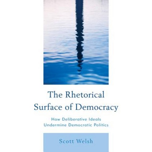 The Rhetorical Surface of Democracy: How Deliberative Ideals Undermine Democratic Politics Hardcover, Lexington Books