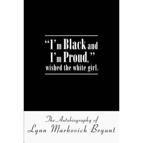 I''m Black and I''m Proud Wished the White Girl.: The Autobiography of Lynn Markovich Bryant Paperback, iUniverse