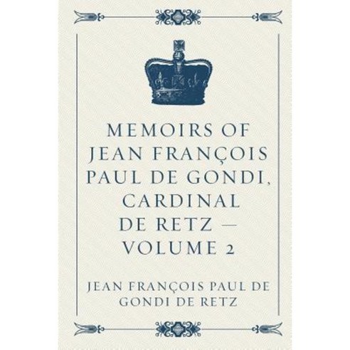 Memoirs of Jean Francois Paul de Gondi Cardinal de Retz - Volume 2 Paperback, Createspace Independent Publishing Platform