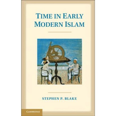 Time in Early Modern Islam: Calendar Ceremony and Chronology in the Safavid Mughal and Ottoman Empires Hardcover, Cambridge University Press