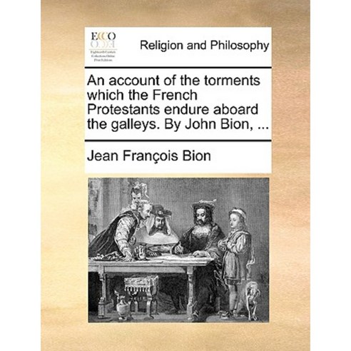 An Account of the Torments Which the French Protestants Endure Aboard the Galleys. by John Bion ... Paperback, Gale Ecco, Print Editions