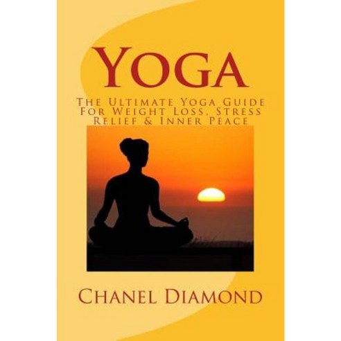 Yoga: The Ultimate Yoga Guide for Weight Loss Stress Relief & Inner Peace Paperback, Createspace Independent Publishing Platform