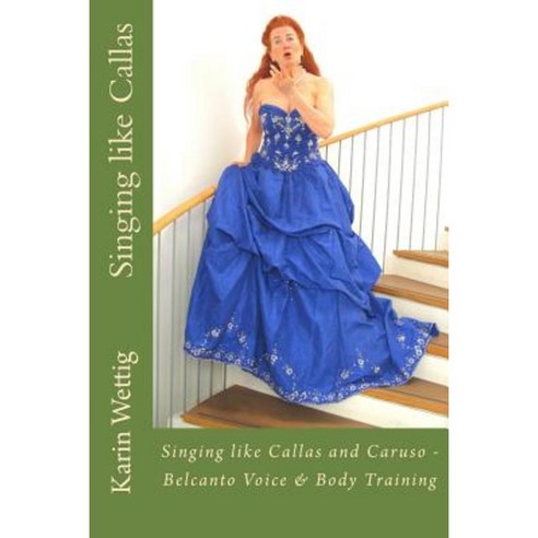 Singing Like Callas and Caruso: Belcanto Voice and Body Training Paperback, Createspace Independent Publishing Platform