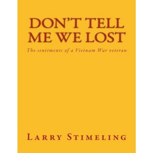Don''t Tell Me We Lost: The Sentiments of a Vietnam War Veteran Paperback, Createspace Independent Publishing Platform