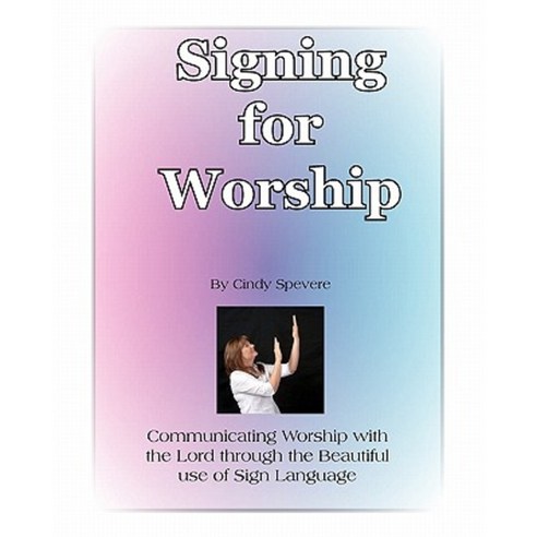 Signing for Worship: Communicating with the Lord Through the Beautiful Use of Sign Language Paperback, Createspace Independent Publishing Platform