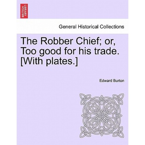 The Robber Chief; Or Too Good for His Trade. [With Plates.] Paperback, British Library, Historical Print Editions