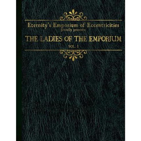 Eternity''s Emporium of Eccentricities Proudly Presents: The Ladies of the Emporium: Vol I Paperback, Createspace Independent Publishing Platform