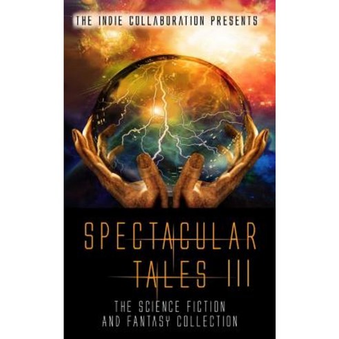 Spectacular Tales 3: The Science Fiction and Fantasy Collection Paperback, Createspace Independent Publishing Platform