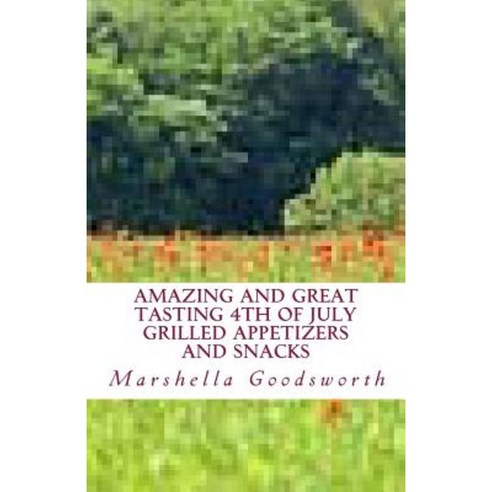 Amazing and Great Tasting 4th of July Grilled Appetizers and Snacks Paperback, Createspace Independent Publishing Platform