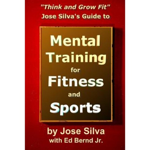 Jose Silva''s Guide to Mental Training for Fitness and Sports: Think and Grow Fit Paperback, Createspace Independent Publishing Platform