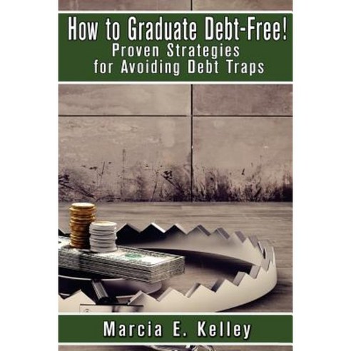 How to Graduate Debt-Free!: Proven Strategies for Avoiding Debt Traps Paperback, Createspace Independent Publishing Platform