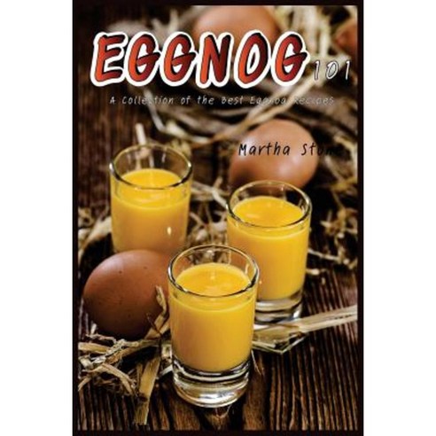 Eggnog 101: A Collection of the Best Eggnog Recipes Paperback, Createspace Independent Publishing Platform