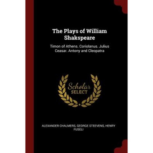 The Plays of William Shakspeare: Timon of Athens. Coriolanus. Julius Ceasar. Antony and Cleopatra Paperback, Andesite Press