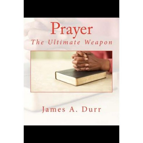 Prayer the Ultimate Weapon: The Ultimate Weapon Paperback, Createspace Independent Publishing Platform