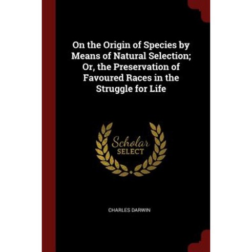 On the Origin of Species by Means of Natural Selection; Or the Preservation of Favoured Races in the Struggle for Life Paperback, Andesite Press