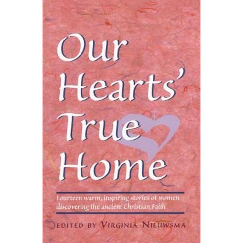 Our Heart''s True Home: Fourteen Warm Inspiring Stories of Women Discovering the Ancient Christian Faith Paperback, Ancient Faith Publishing