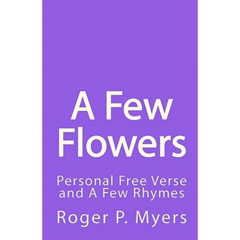 A Few Flowers: Personal Free Verse and a Few Rhymes Paperback, Createspace Independent Publishing Platform