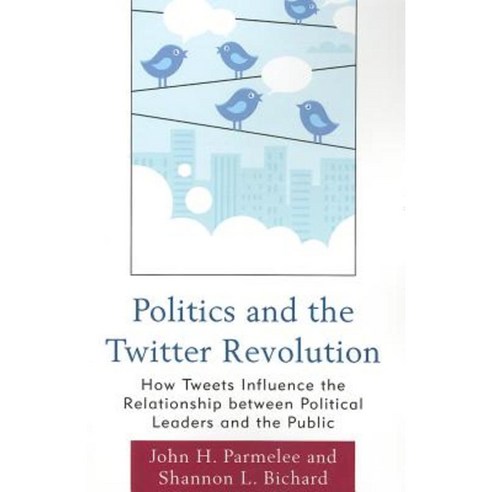 Politics and the Twitter Revolution: How Tweets Influence the Relationship Between Political Leaders and the Public Paperback, Lexington Books