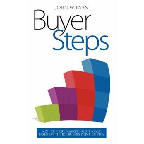Buyer Steps: A 21st Century Marketing Approach Based on the B2B Buyer''s Point of View Paperback, Createspace Independent Publishing Platform