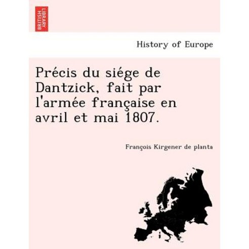Pre Cis Du Sie GE de Dantzick Fait Par L''Arme E Franc Aise En Avril Et Mai 1807. Paperback, British Library, Historical Print Editions