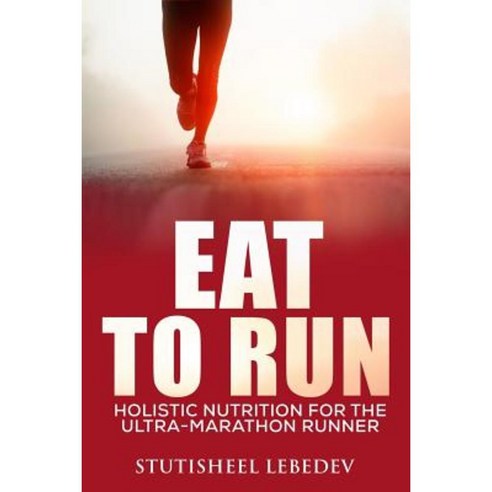 Eat to Run. Holistic Nutrition for the Ultra-Marathon Runner Paperback, Createspace Independent Publishing Platform