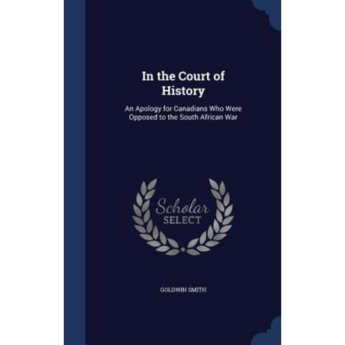 In the Court of History: An Apology for Canadians Who Were Opposed to the South African War Hardcover, Sagwan Press