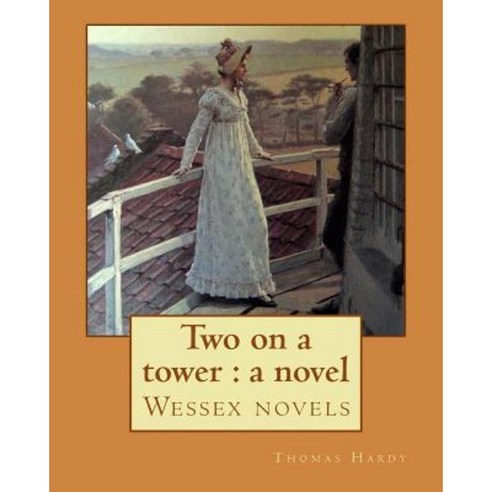 Two on a Tower: A Novel By: Thomas Hardy: Wessex Novels Paperback, Createspace Independent Publishing Platform