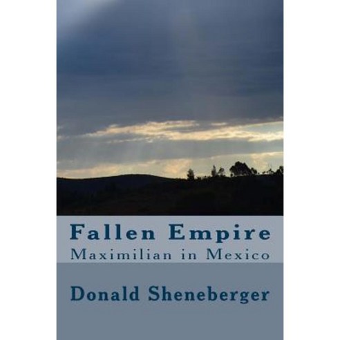 Fallen Empire: Maximilian in Mexico Paperback, Createspace Independent Publishing Platform