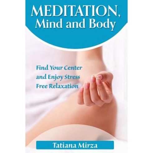 Meditation Mind and Body: Find Your Center and Enjoy Stress-Free Relaxation Paperback, Createspace Independent Publishing Platform