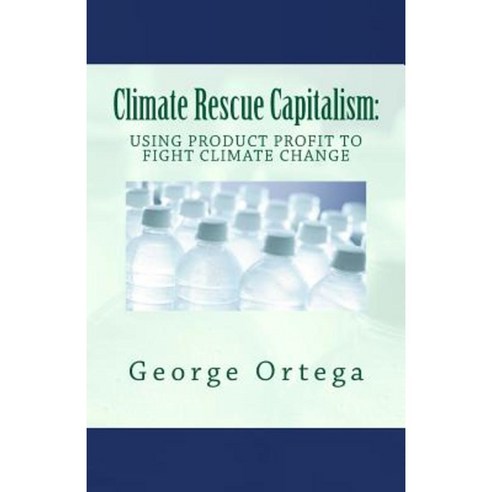 Climate Rescue Capitalism: Using Product Profit to Fight Climate Change Paperback, Createspace Independent Publishing Platform