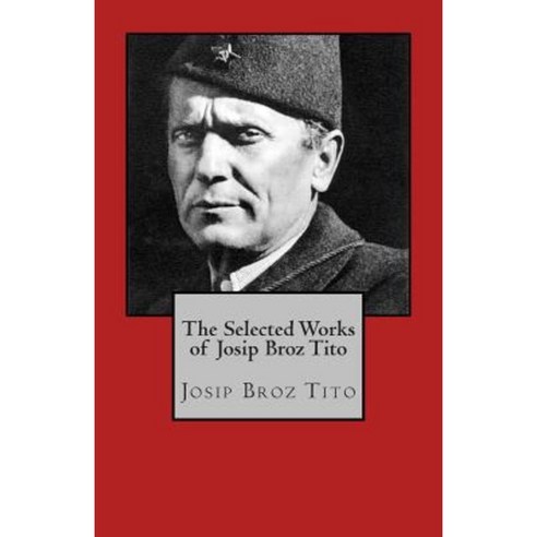 The Selected Works of Josip Broz Tito Paperback, Createspace Independent Publishing Platform