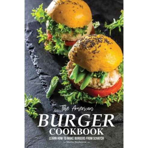 The American Burger Cookbook: Learn How to Make Burgers from Scratch Paperback, Createspace Independent Publishing Platform